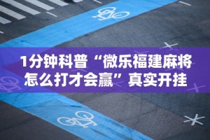 1分钟科普“微乐福建麻将怎么打才会赢”真实开挂技巧分享