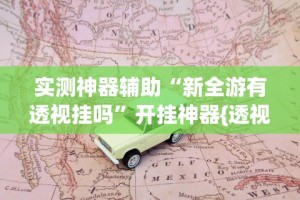 实测神器辅助“新全游有透视挂吗”开挂神器{透视辅助}全揭秘