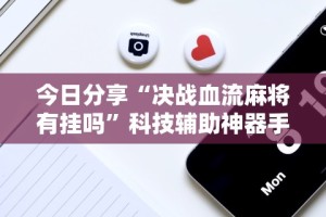 今日分享“决战血流麻将有挂吗”科技辅助神器手机版教程