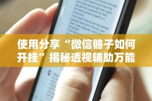 使用分享“微信骼子如何开挂”揭秘透视辅助万能挂用法