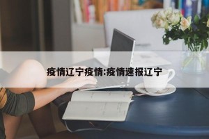疫情辽宁疫情:疫情速报辽宁
