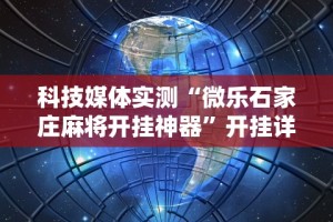 科技媒体实测“微乐石家庄麻将开挂神器”开挂详细教程