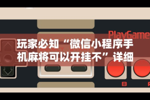 玩家必知“微信小程序手机麻将可以开挂不”详细透视辅助教程官方正版下载