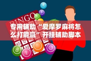 专用辅助“爱摩罗麻将怎么打能赢”开挂辅助脚本+详细开挂
