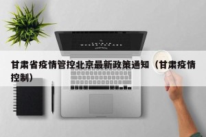 甘肃省疫情管控北京最新政策通知（甘肃疫情控制）