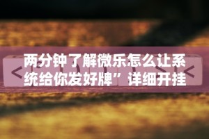 两分钟了解微乐怎么让系统给你发好牌”详细开挂教程