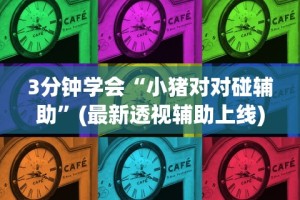 3分钟学会“小猪对对碰辅助”(最新透视辅助上线)