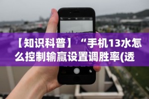 【知识科普】“手机13水怎么控制输赢设置调胜率(透视)”开挂(透视)辅助教程