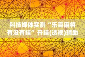 科技媒体实测“乐喜麻将有没有挂”开挂(透视)辅助教程