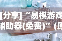 [分享]“易棋游戏辅助器(免费)”(原来确实是有挂)