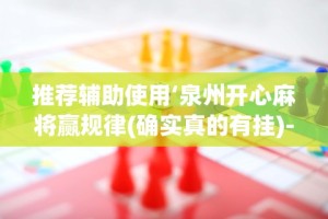 推荐辅助使用‘泉州开心麻将赢规律(确实真的有挂)-知乎