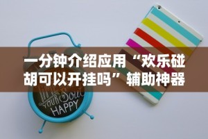 一分钟介绍应用“欢乐碰胡可以开挂吗”辅助神器插件下载