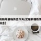 【沈阳新增最新消息今天/沈阳新增疫情最新数据消息】