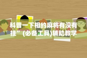 科普一下相约麻将有没有挂”(必备工具)辅助教学