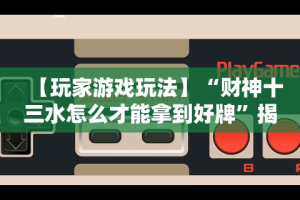 独家实测“十三水玩牌技巧”确实有挂