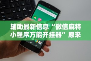 辅助最新信息“微信麻将小程序万能开挂器”原来可以开挂
