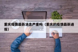 重庆疫情最新消息严重吗（重庆的疫情最新通报）
