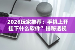 2026玩家推荐：手机上开挂下什么软件”揭秘透视辅助万能挂用法