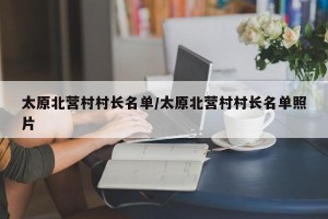 太原北营村村长名单/太原北营村村长名单照片