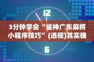 3分钟学会“雀神广东麻将小程序技巧”(透视)其实确实有挂