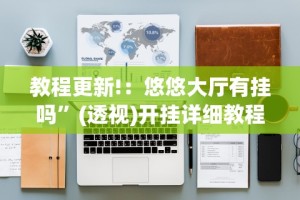 教程更新!：悠悠大厅有挂吗”(透视)开挂详细教程