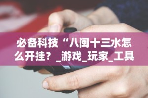 必备科技“八闽十三水怎么开挂？_游戏_玩家_工具