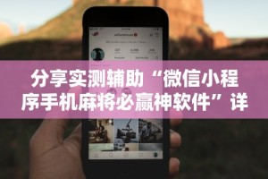 分享实测辅助“微信小程序手机麻将必赢神软件”详细开挂教程