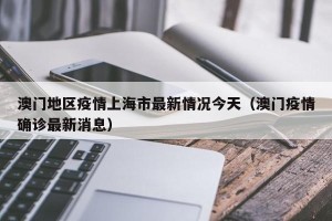 澳门地区疫情上海市最新情况今天（澳门疫情确诊最新消息）