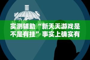 实测辅助“新天天游戏是不是有挂”事实上确实有挂