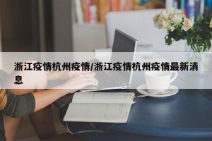 浙江疫情杭州疫情/浙江疫情杭州疫情最新消息
