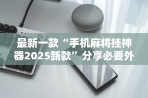 最新一款“手机麻将挂神器2025新款”分享必要外挂教程