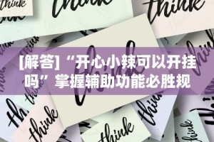 [解答]“开心小辣可以开挂吗”掌握辅助功能必胜规则