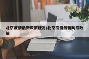 北京疫情最新政策规定/北京疫情最新防疫政策