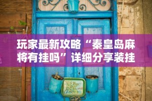 玩家最新攻略“秦皇岛麻将有挂吗”详细分享装挂步骤教程