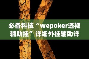 必备科技“wepoker透视辅助挂”详细外挂辅助详细教程