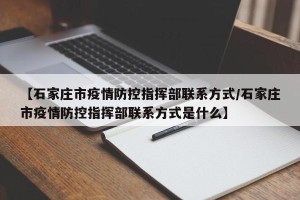 【石家庄市疫情防控指挥部联系方式/石家庄市疫情防控指挥部联系方式是什么】