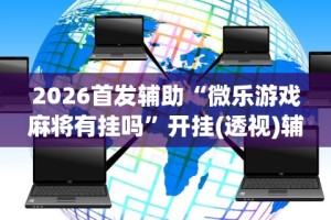 今日必看教程“微乐甘肃麻将有挂吗”开挂辅助脚本+详细