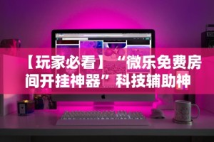 【玩家必看】“微乐免费房间开挂神器”科技辅助神器手机版教程