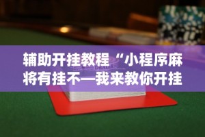 辅助开挂教程“小程序麻将有挂不—我来教你开挂”(透视)开挂辅助脚本+详细开挂安装教程