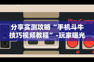 分享实测攻略“手机斗牛技巧视频教程”-玩家曝光开挂流程