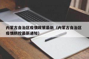 内蒙古自治区疫情政策最新（内蒙古自治区 疫情防控最新通知）