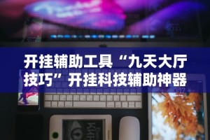 开挂辅助工具“九天大厅技巧”开挂科技辅助神器手机