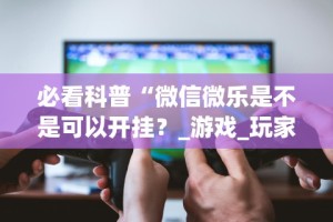 [分析]“微乐麻将有挂么神器”掌握辅助功能必胜规则