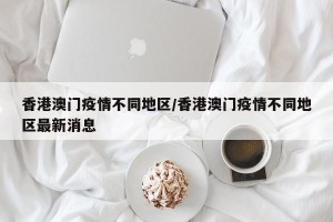香港澳门疫情不同地区/香港澳门疫情不同地区最新消息