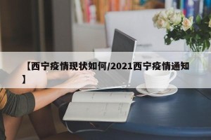【西宁疫情现状如何/2021西宁疫情通知】