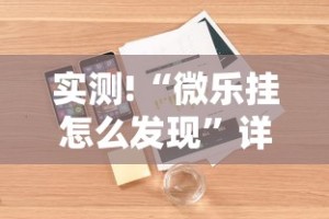 实测!“微乐挂怎么发现”详细辅助软件教程