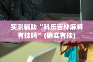 实测辅助“科乐吉林麻将有挂吗”(确实有挂)