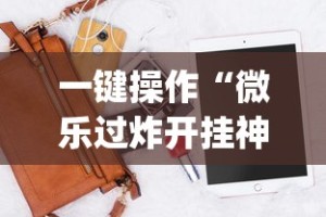 一键操作“微乐过炸开挂神器是真的吗”辅助挂下载”(最新开挂教程)