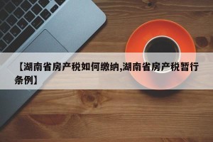 【湖南省房产税如何缴纳,湖南省房产税暂行条例】