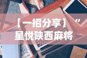 【一招分享】“星悦陕西麻将技巧”(透视挂)最新辅助详细教程